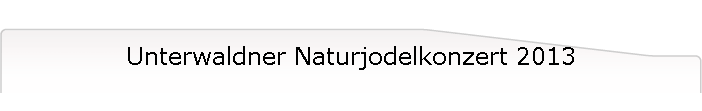 Unterwaldner Naturjodelkonzert 2013